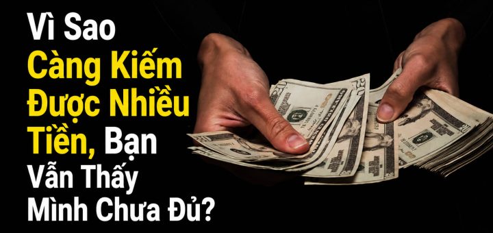 Vì Sao Càng Kiếm Được Nhiều Tiền Bạn Vẫn Thấy Mình Chưa Đủ?